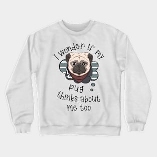 I wonder if my Pug thinks about me too.. Crewneck Sweatshirt